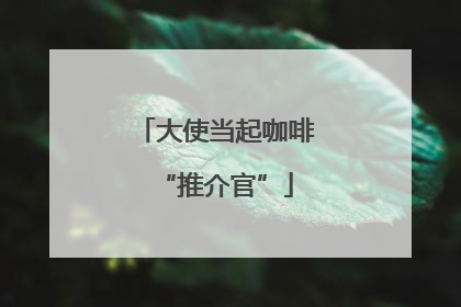 大使当起咖啡“推介官”